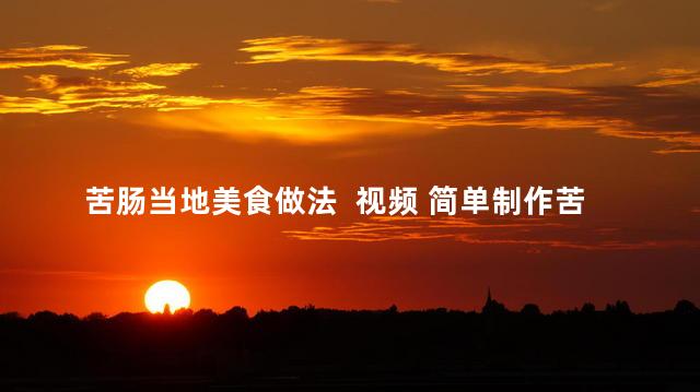 苦肠当地美食做法  视频 简单制作苦肠当地美食教程